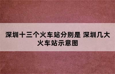 深圳十三个火车站分别是 深圳几大火车站示意图